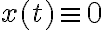 x(t) \equiv 0